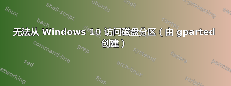 无法从 Windows 10 访问磁盘分区（由 gparted 创建）