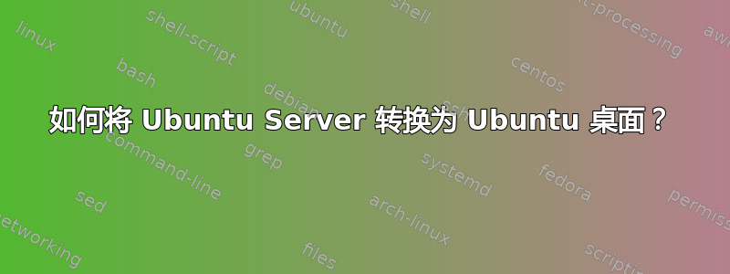 如何将 Ubuntu Server 转换为 Ubuntu 桌面？