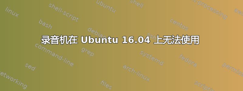 录音机在 Ubuntu 16.04 上无法使用