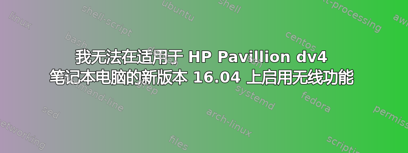 我无法在适用于 HP Pavillion dv4 笔记本电脑的新版本 16.04 上启用无线功能