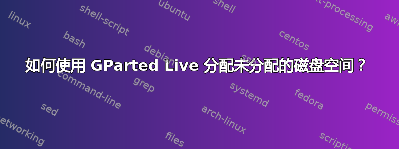 如何使用 GParted Live 分配未分配的磁盘空间？