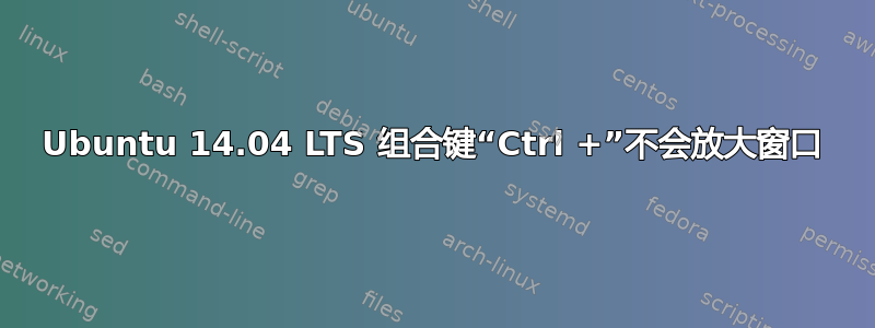 Ubuntu 14.04 LTS 组合键“Ctrl +”不会放大窗口