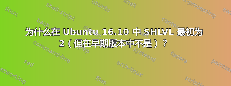 为什么在 Ubuntu 16.10 中 SHLVL 最初为 2（但在早期版本中不是）？