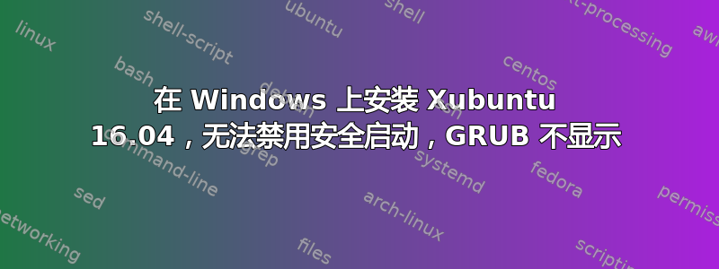 在 Windows 上安装 Xubuntu 16.04，无法禁用安全启动，GRUB 不显示