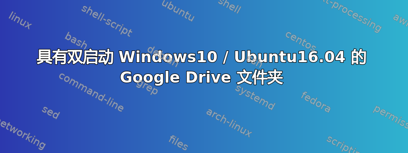 具有双启动 Windows10 / Ubuntu16.04 的 Google Drive 文件夹