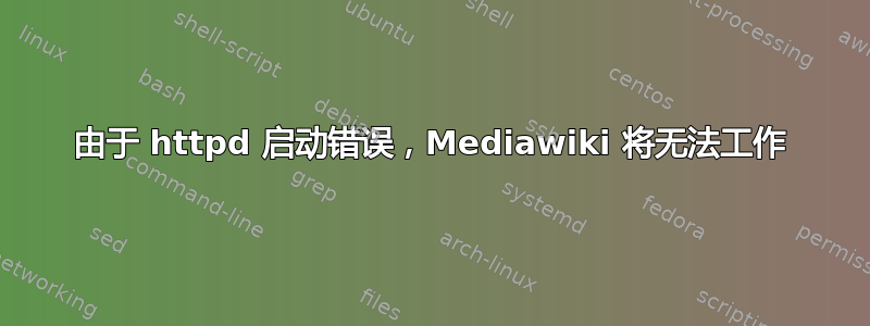 由于 httpd 启动错误，Mediawiki 将无法工作