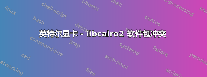 英特尔显卡 - libcairo2 软件包冲突