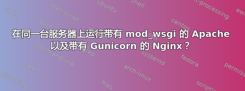 在同一台服务器上运行带有 mod_wsgi 的 Apache 以及带有 Gunicorn 的 Nginx？