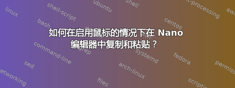 如何在启用鼠标的情况下在 Nano 编辑器中复制和粘贴？ 