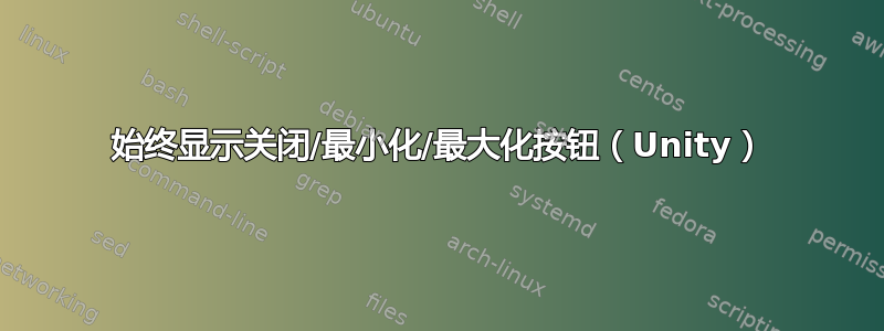 始终显示关闭/最小化/最大化按钮（Unity）