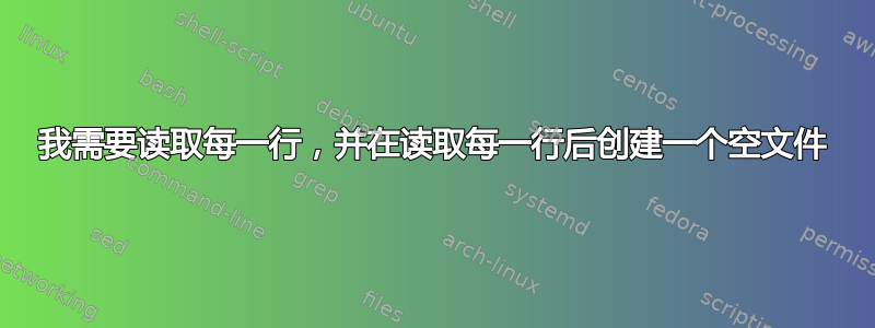 我需要读取每一行，并在读取每一行后创建一个空文件