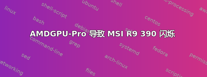 AMDGPU-Pro 导致 MSI R9 390 闪烁