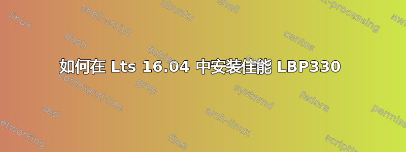 如何在 Lts 16.04 中安装佳能 LBP330