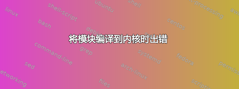 将模块编译到内核时出错