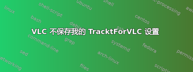 VLC 不保存我的 TracktForVLC 设置