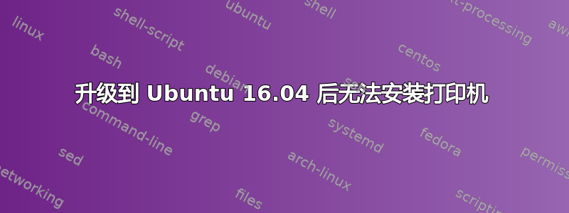 升级到 Ubuntu 16.04 后无法安装打印机