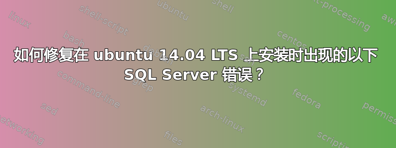 如何修复在 ubuntu 14.04 LTS 上安装时出现的以下 SQL Server 错误？