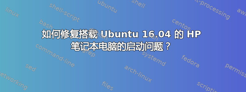 如何修复搭载 Ubuntu 16.04 的 HP 笔记本电脑的启动问题？