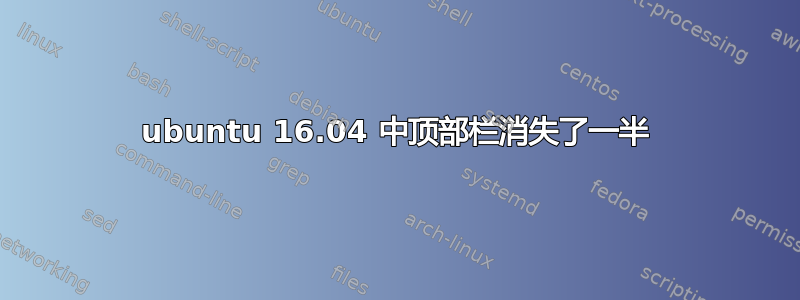 ubuntu 16.04 中顶部栏消失了一半