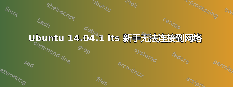 Ubuntu 14.04.1 lts 新手无法连接到网络