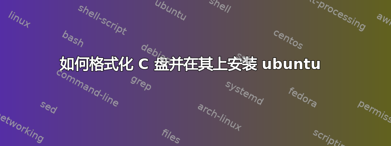 如何格式化 C 盘并在其上安装 ubuntu 