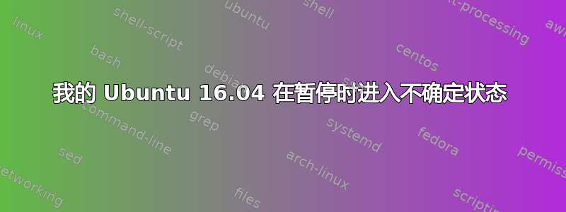 我的 Ubuntu 16.04 在暂停时进入不确定状态