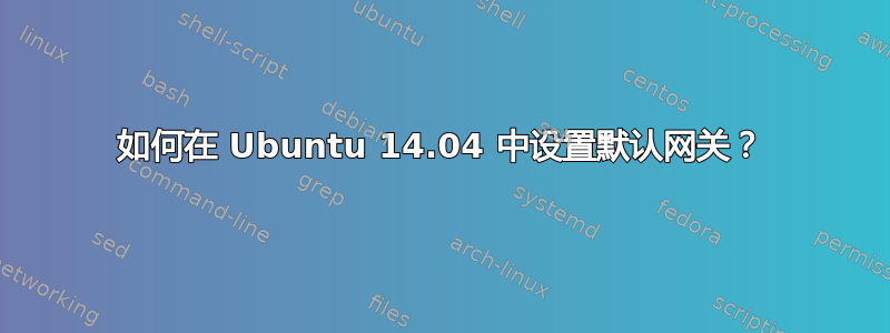 如何在 Ubuntu 14.04 中设置默认网关？