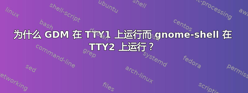 为什么 GDM 在 TTY1 上运行而 gnome-shell 在 TTY2 上运行？