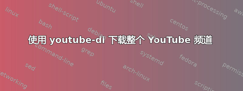 使用 youtube-dl 下载整个 YouTube 频道