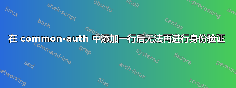 在 common-auth 中添加一行后无法再进行身份验证