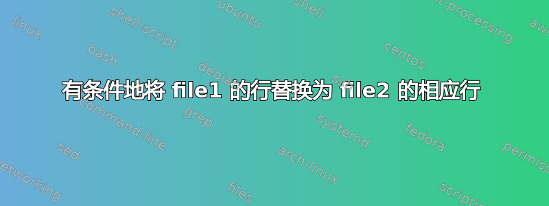 有条件地将 file1 的行替换为 file2 的相应行