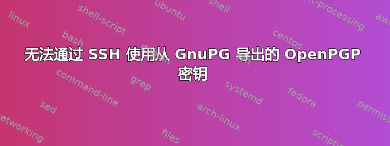 无法通过 SSH 使用从 GnuPG 导出的 OpenPGP 密钥