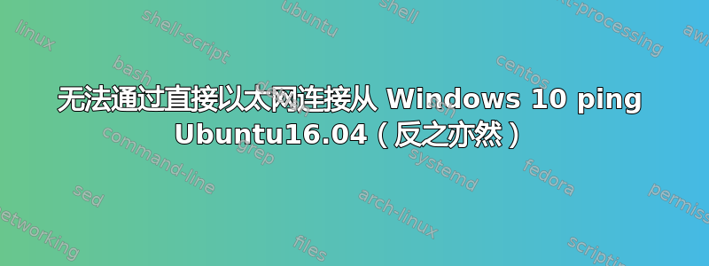 无法通过直接以太网连接从 Windows 10 ping Ubuntu16.04（反之亦然）