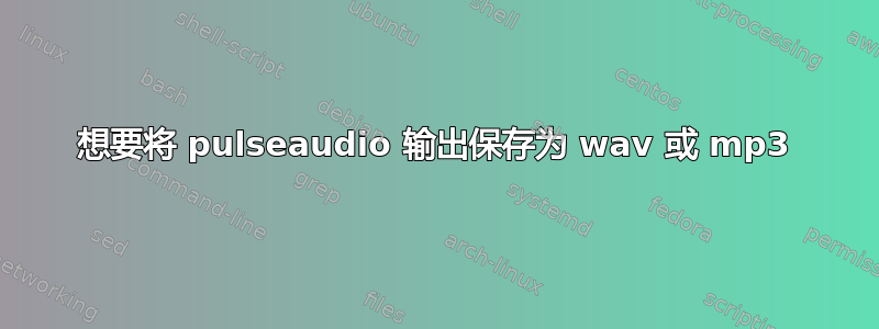 想要将 pulseaudio 输出保存为 wav 或 mp3