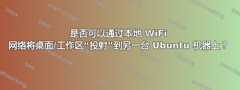 是否可以通过本地 WiFi 网络将桌面/工作区“投射”到另一台 Ubuntu 机器上？