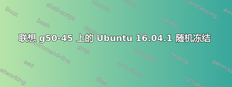 联想 g50-45 上的 Ubuntu 16.04.1 随机冻结