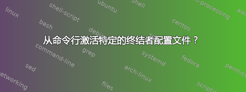 从命令行激活特定的终结者配置文件？