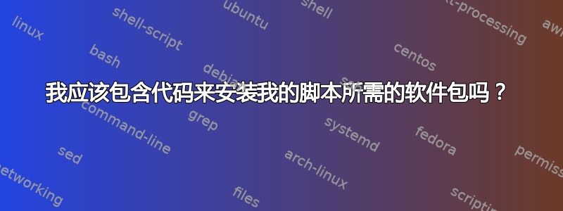 我应该包含代码来安装我的脚本所需的软件包吗？