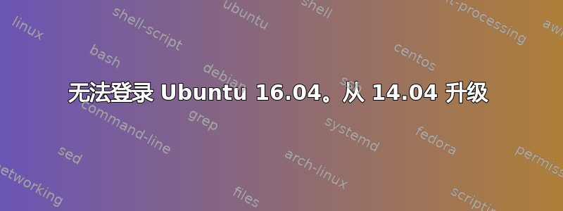 无法登录 Ubuntu 16.04。从 14.04 升级