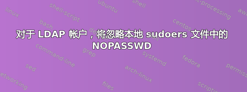 对于 LDAP 帐户，将忽略本地 sudoers 文件中的 NOPASSWD