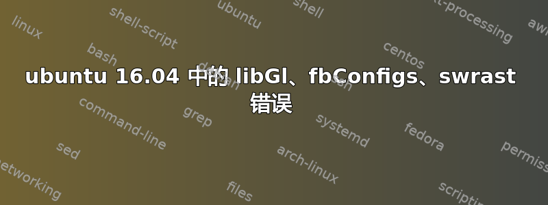 ubuntu 16.04 中的 libGl、fbConfigs、swrast 错误