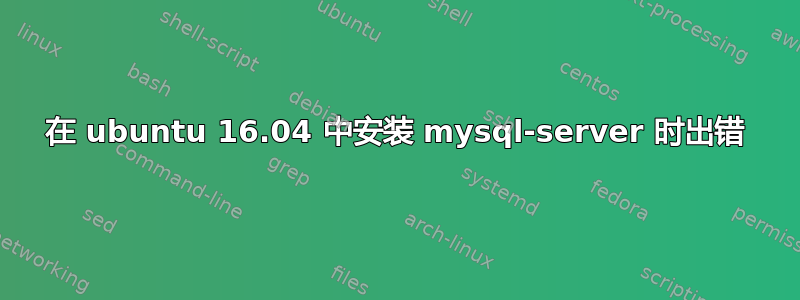 在 ubuntu 16.04 中安装 mysql-server 时出错