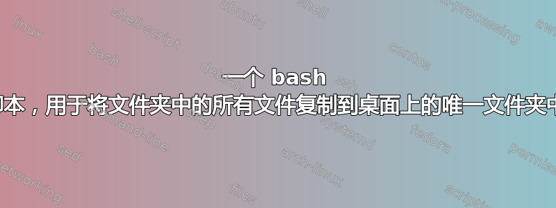 一个 bash 脚本，用于将文件夹中的所有文件复制到桌面上的唯一文件夹中