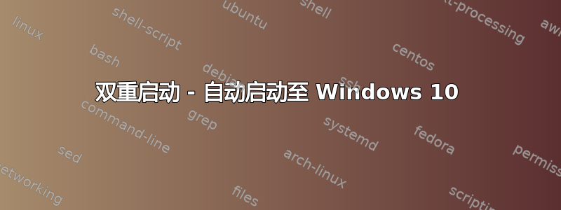 双重启动 - 自动启动至 Windows 10