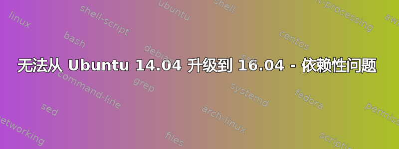 无法从 Ubuntu 14.04 升级到 16.04 - 依赖性问题