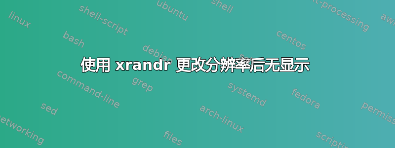 使用 xrandr 更改分辨率后无显示