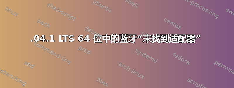 16.04.1 LTS 64 位中的蓝牙“未找到适配器”