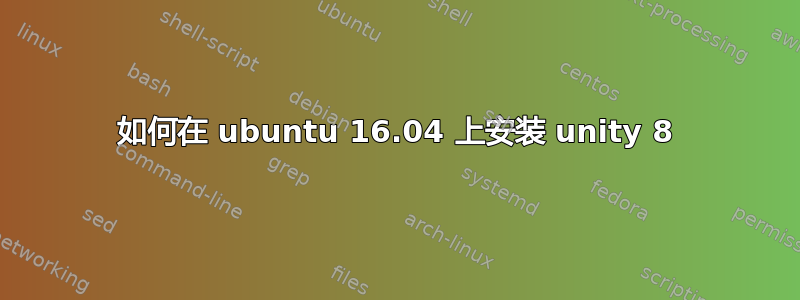 如何在 ubuntu 16.04 上安装 unity 8