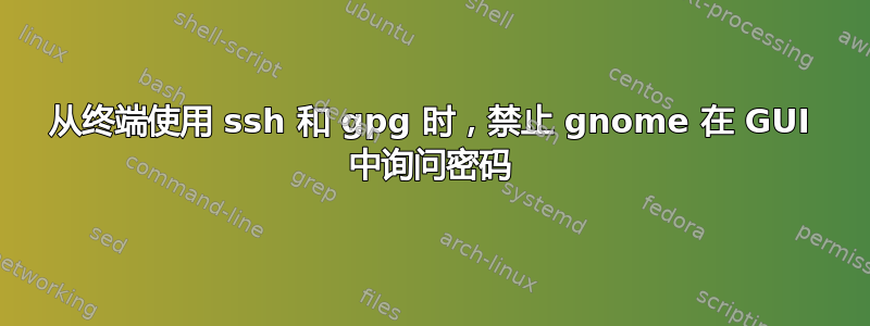 从终端使用 ssh 和 gpg 时，禁止 gnome 在 GUI 中询问密码