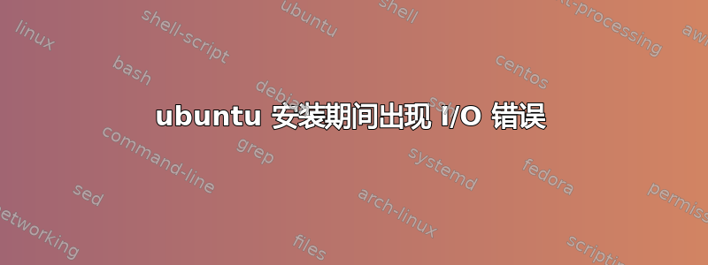 ubuntu 安装期间出现 I/O 错误